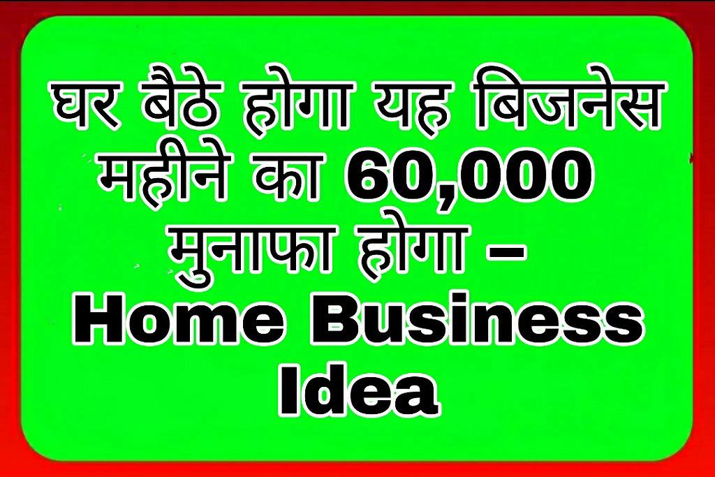 घर बैठे होगा यह बिजनेस महीने का 60,000  मुनाफा होगा – Home Business Idea